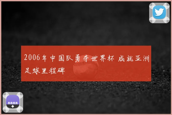 2006年中国队勇夺世界杯 成就亚洲足球里程碑