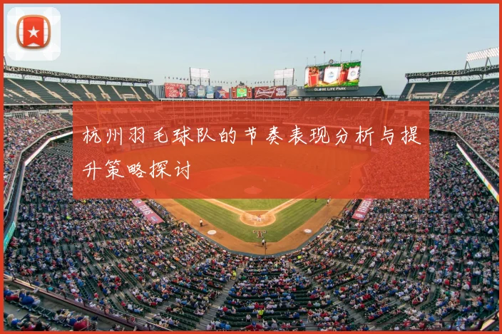 杭州羽毛球队的节奏表现分析与提升策略探讨