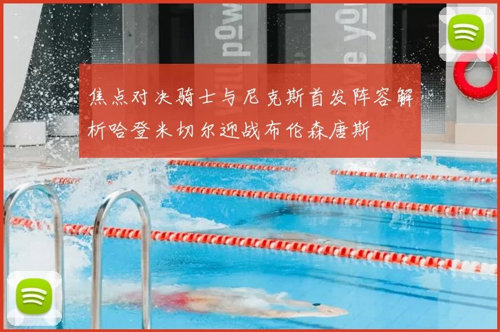 焦点对决骑士与尼克斯首发阵容解析哈登米切尔迎战布伦森唐斯