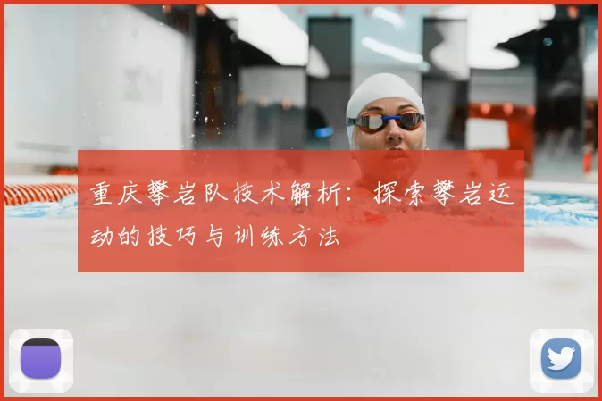 重庆攀岩队技术解析：探索攀岩运动的技巧与训练方法
