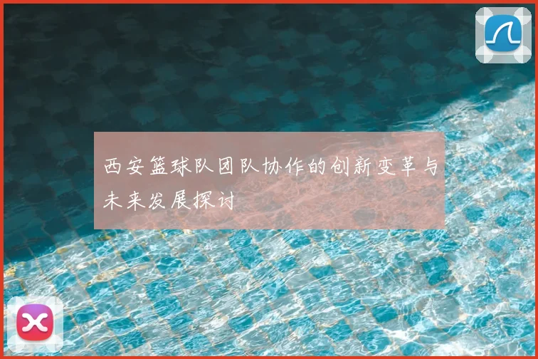 西安篮球队团队协作的创新变革与未来发展探讨