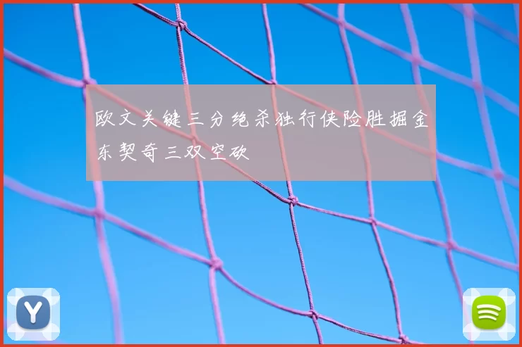 欧文关键三分绝杀独行侠险胜掘金东契奇三双空砍