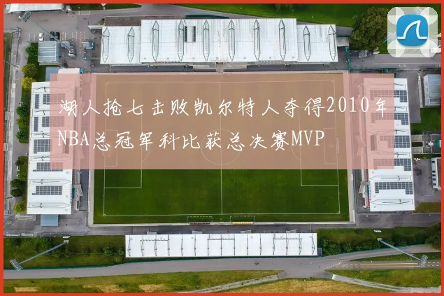 湖人抢七击败凯尔特人夺得2010年NBA总冠军科比获总决赛MVP