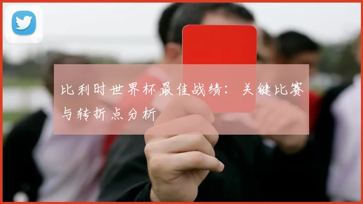 比利时世界杯最佳战绩:关键比赛与转折点分析