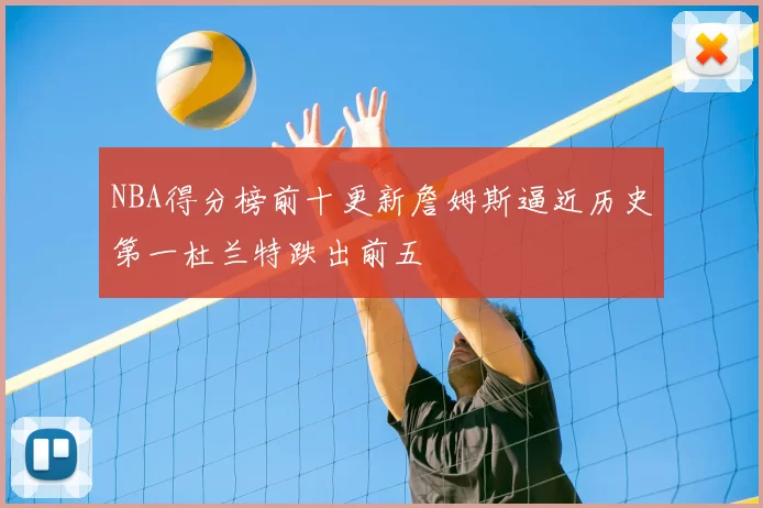 NBA得分榜前十更新詹姆斯逼近历史第一杜兰特跌出前五