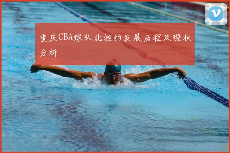 重庆CBA球队北控的发展历程及现状分析