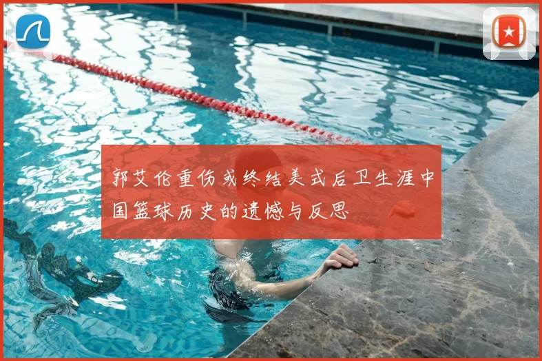 郭艾伦重伤或终结美式后卫生涯中国篮球历史的遗憾与反思