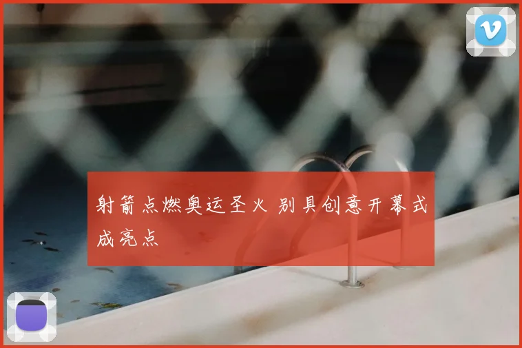 射箭点燃奥运圣火 别具创意开幕式成亮点