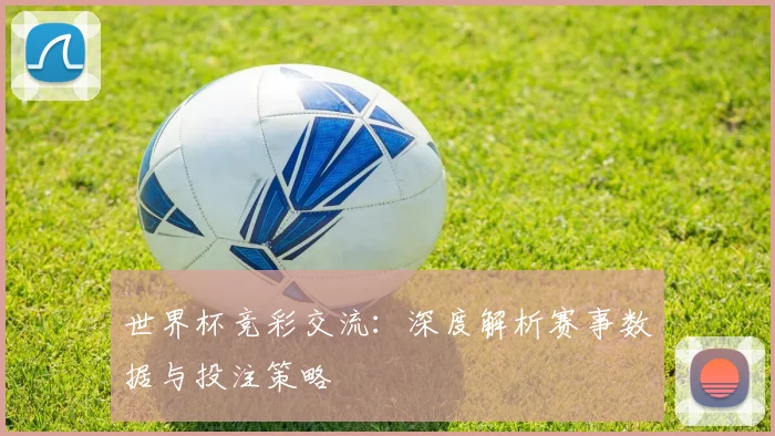 世界杯竞彩交流:深度解析赛事数据与投注策略