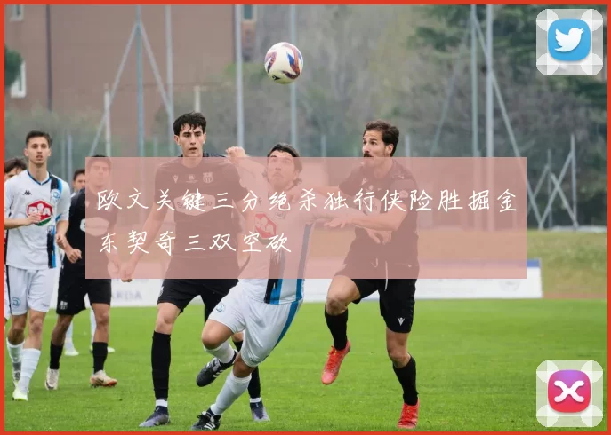 欧文关键三分绝杀独行侠险胜掘金东契奇三双空砍