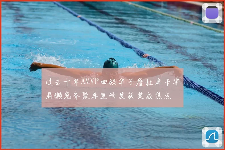 过去十年AMVP回顾华子詹杜库卡字眉獭兔齐聚库里两度获奖成焦点