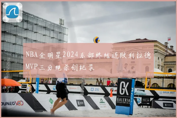 NBA全明星2024东部终结连败利拉德MVP三分绝杀创纪录