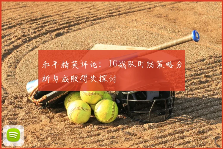 和平精英评论：IG战队盯防策略分析与成败得失探讨