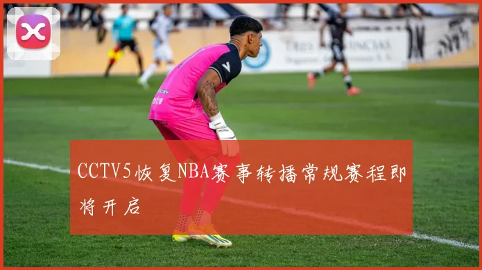 CCTV5恢复NBA赛事转播常规赛程即将开启