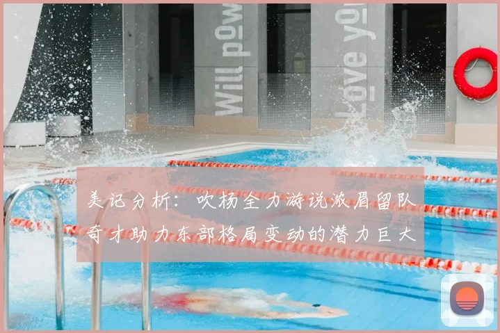 美记分析：吹杨全力游说浓眉留队奇才助力东部格局变动的潜力巨大
