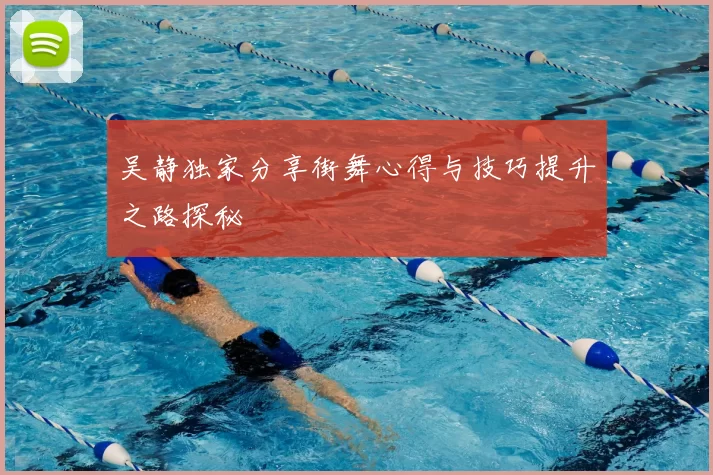 吴静独家分享街舞心得与技巧提升之路探秘