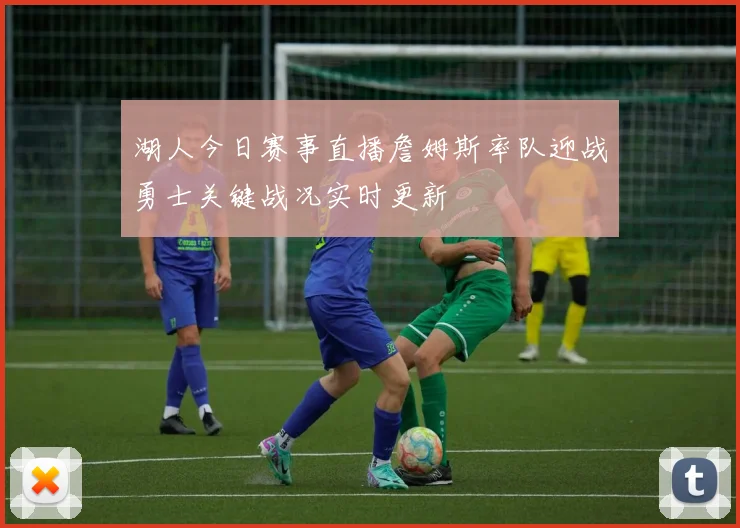 湖人今日赛事直播詹姆斯率队迎战勇士关键战况实时更新