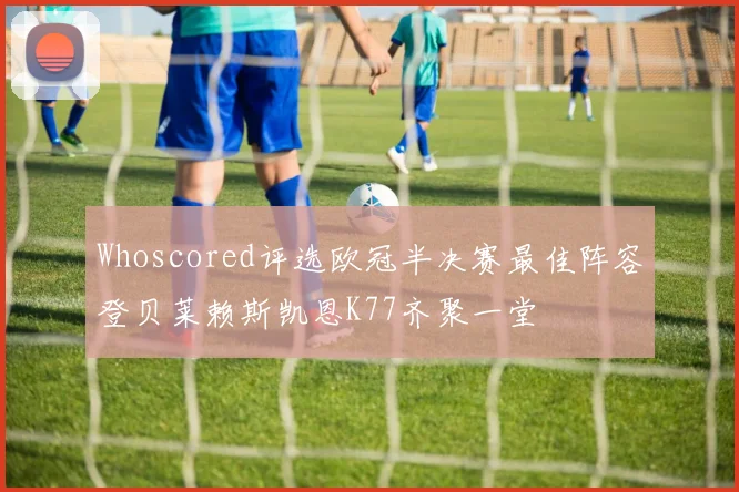 Whoscored评选欧冠半决赛最佳阵容登贝莱赖斯凯恩K77齐聚一堂