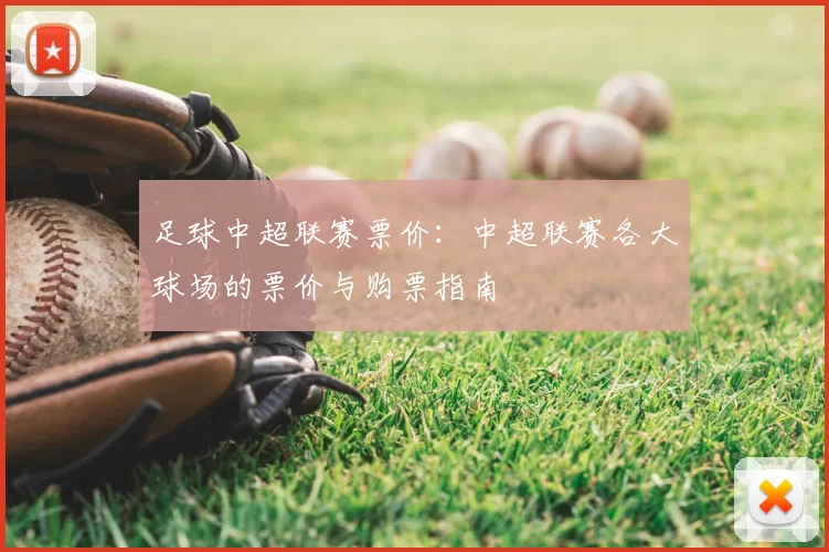 足球中超联赛票价：中超联赛各大球场的票价与购票指南