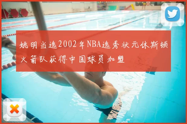 姚明当选2002年NBA选秀状元休斯顿火箭队获得中国球员加盟