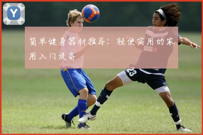 简单健身器材推荐：轻便实用的家用入门设备