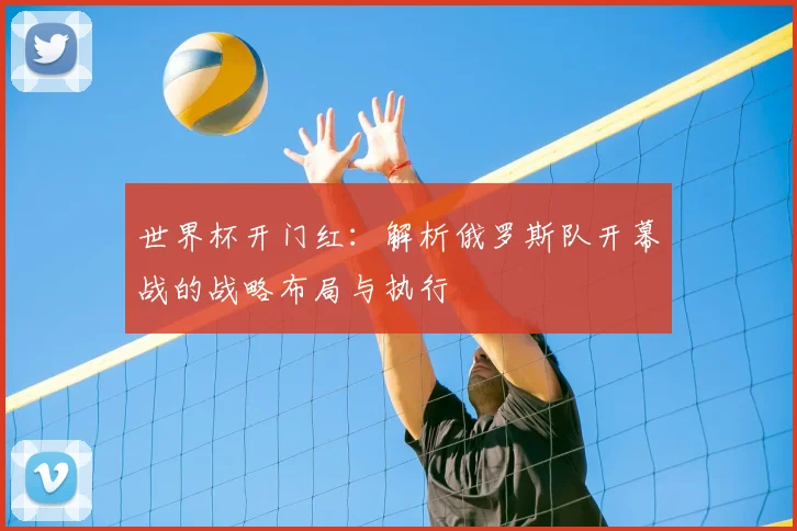 世界杯开门红:解析俄罗斯队开幕战的战略布局与执行