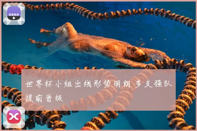 世界杯小组出线形势明朗 多支强队提前晋级
