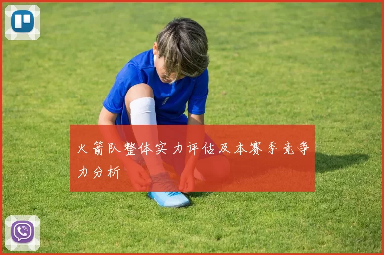 火箭队整体实力评估及本赛季竞争力分析