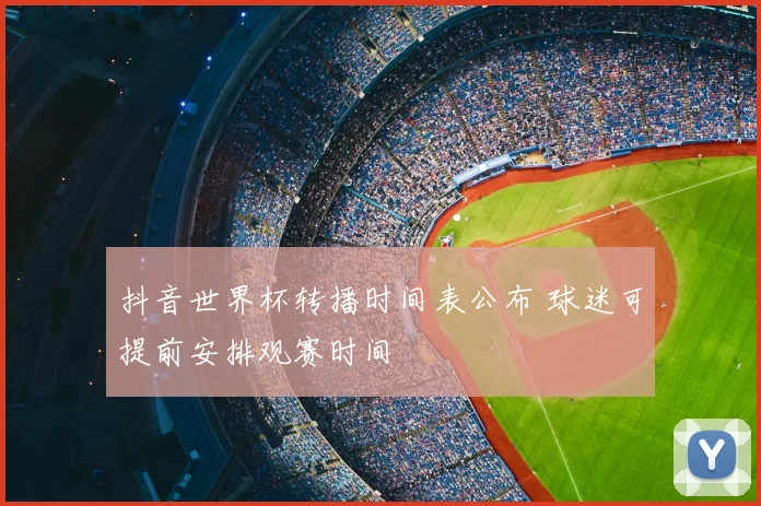 抖音世界杯转播时间表公布 球迷可提前安排观赛时间