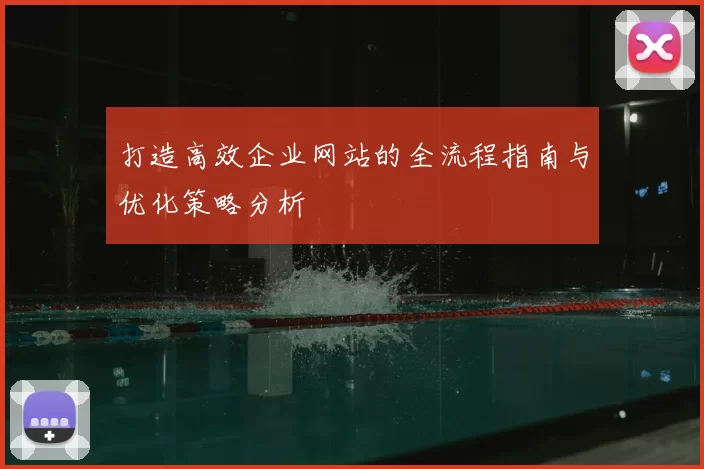 打造高效企业网站的全流程指南与优化策略分析