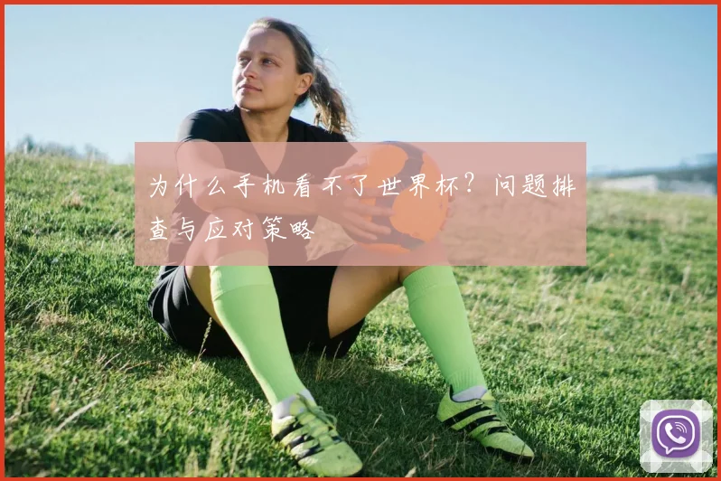 为什么手机看不了世界杯?问题排查与应对策略