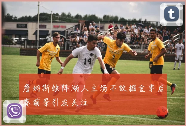 詹姆斯缺阵湖人主场不敌掘金季后赛前景引发关注