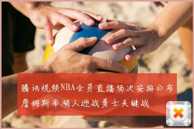 腾讯视频NBA会员直播场次安排公布詹姆斯率湖人迎战勇士关键战
