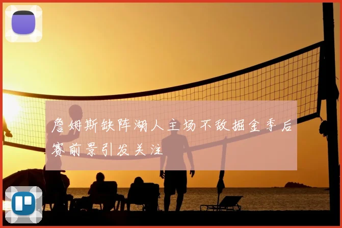 詹姆斯缺阵湖人主场不敌掘金季后赛前景引发关注