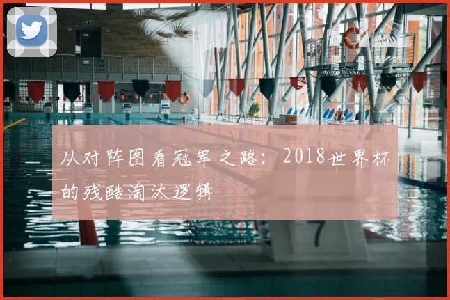 从对阵图看冠军之路：2018世界杯的残酷淘汰逻辑