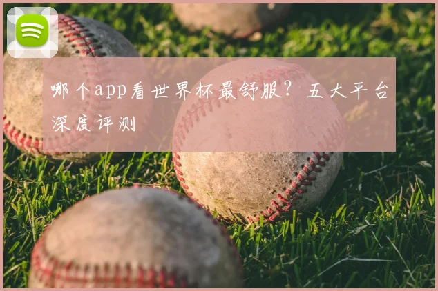 哪个app看世界杯最舒服?五大平台深度评测