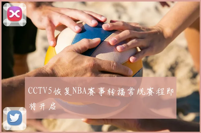 CCTV5恢复NBA赛事转播常规赛程即将开启