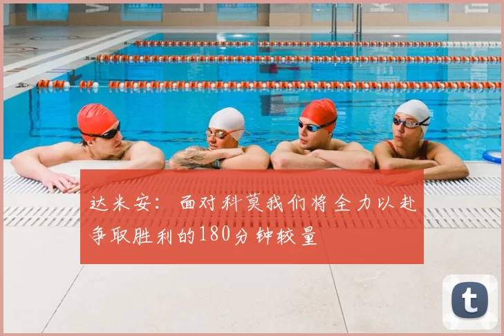 达米安：面对科莫我们将全力以赴争取胜利的180分钟较量