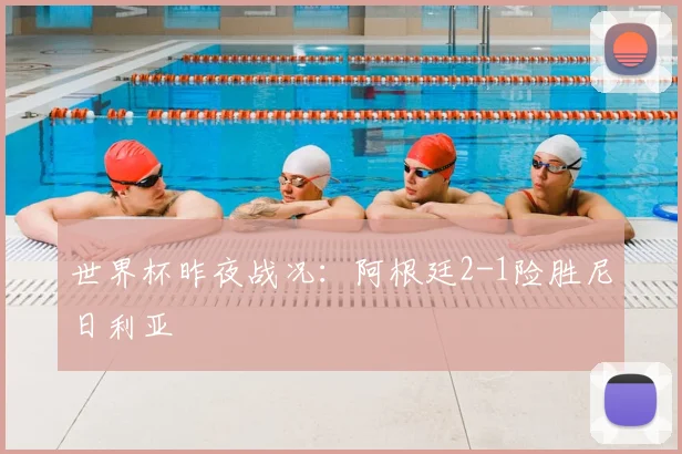 世界杯昨夜战况：阿根廷2-1险胜尼日利亚