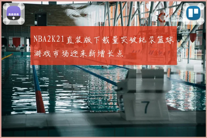 NBA2K21直装版下载量突破纪录篮球游戏市场迎来新增长点