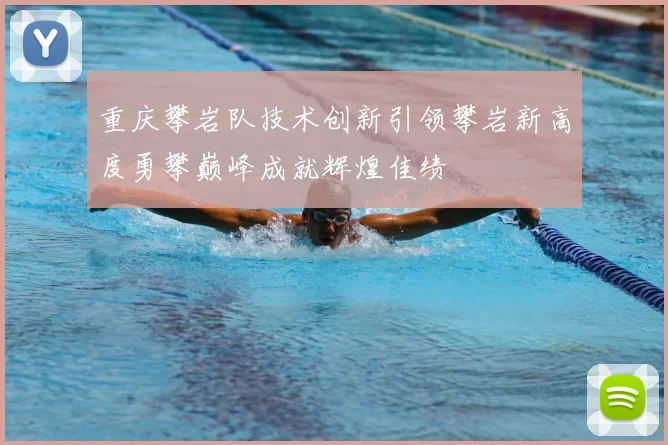 重庆攀岩队技术创新引领攀岩新高度勇攀巅峰成就辉煌佳绩