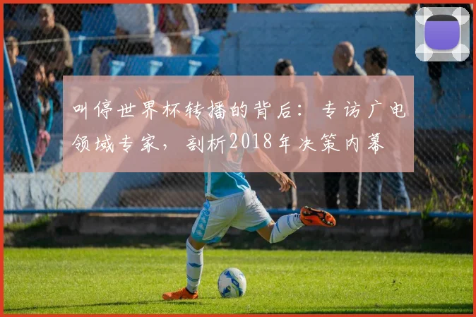 叫停世界杯转播的背后:专访广电领域专家,剖析2018年决策内幕