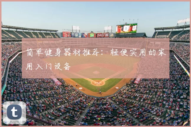 简单健身器材推荐：轻便实用的家用入门设备
