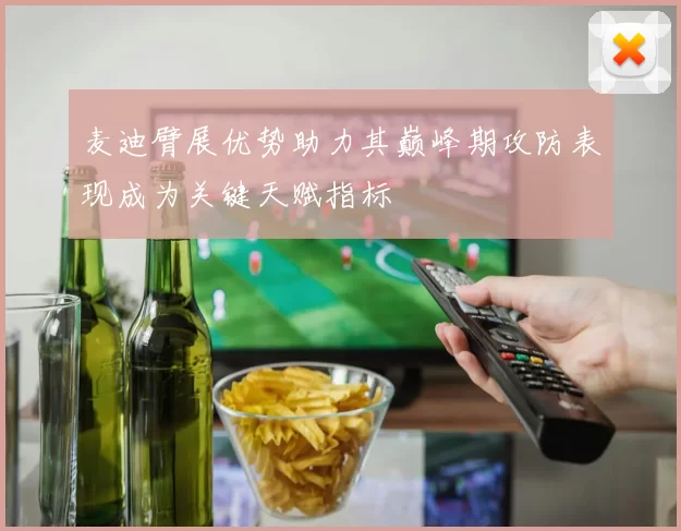 麦迪臂展优势助力其巅峰期攻防表现成为关键天赋指标