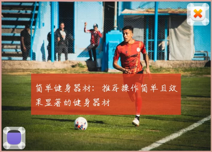 简单健身器材：推荐操作简单且效果显著的健身器材