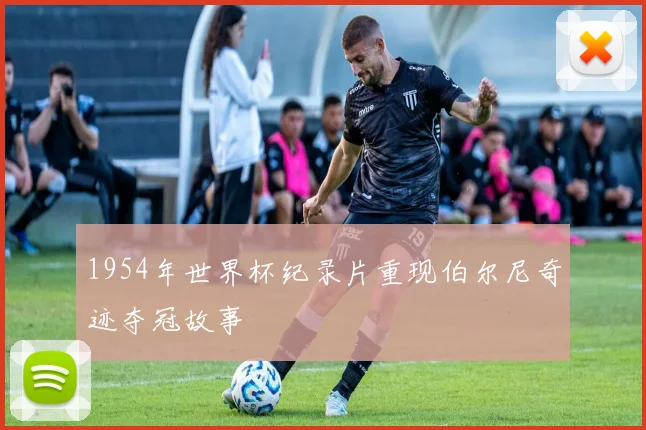 1954年世界杯纪录片重现伯尔尼奇迹夺冠故事