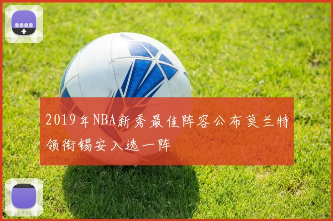 2019年NBA新秀最佳阵容公布莫兰特领衔锡安入选一阵