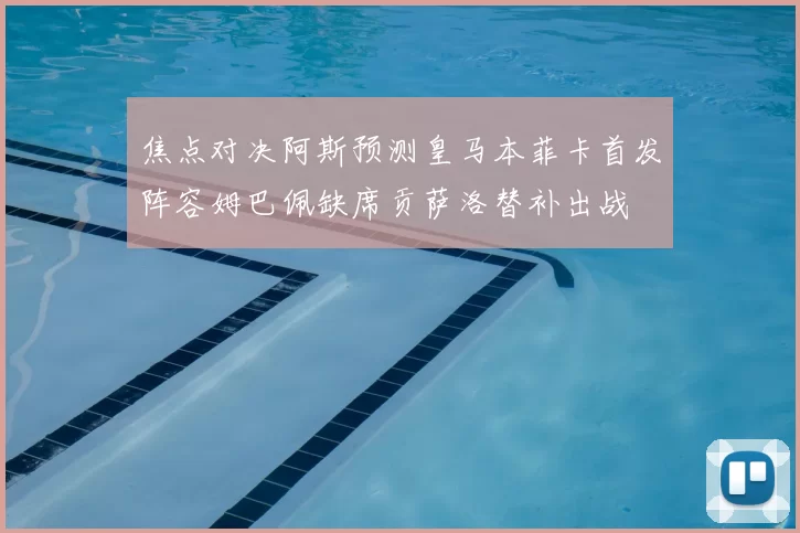 焦点对决阿斯预测皇马本菲卡首发阵容姆巴佩缺席贡萨洛替补出战