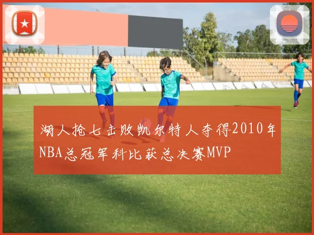 湖人抢七击败凯尔特人夺得2010年NBA总冠军科比获总决赛MVP
