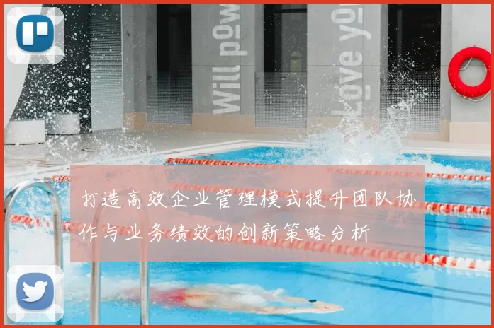 打造高效企业管理模式提升团队协作与业务绩效的创新策略分析